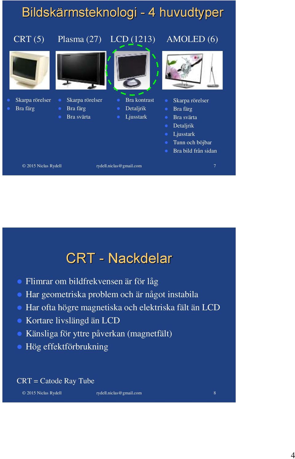 7 CRT - Nackdelar Flimrar om bildfrekvensen är för låg Har geometriska problem och är något instabila Har ofta högre magnetiska och