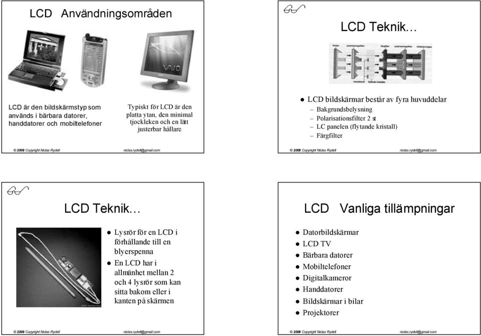 (flytande kristall) Färgfilter LCD Teknik LCD Vanliga tillämpningar Lysrör för en LCD i förhållande till en blyerspenna En LCD har i allmänhet mellan 2 och 4