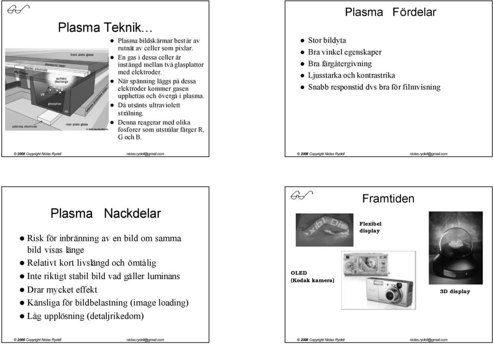 Stor bildyta Bra vinkel egenskaper Bra färgåtergivning Plasma Fördelar Ljusstarka och kontrastrika Snabb responstid dvs bra för filmvisning Plasma Nackdelar Risk för inbränning av en bild om