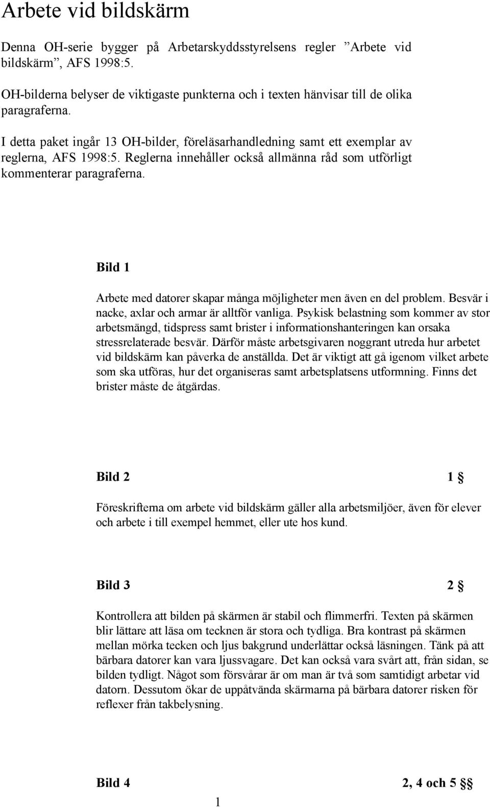 Reglerna innehåller också allmänna råd som utförligt kommenterar paragraferna. Bild 1 Arbete med datorer skapar många möjligheter men även en del problem.