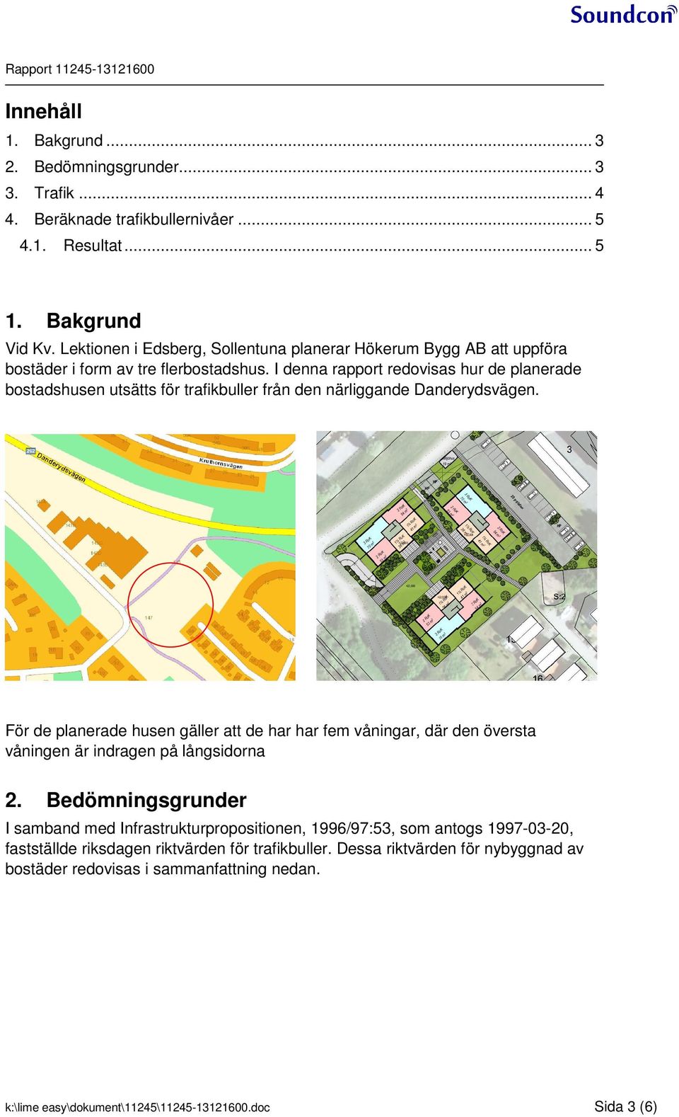 I denna rapport redovisas hur de planerade bostadshusen utsätts för trafikbuller från den närliggande Danderydsvägen.