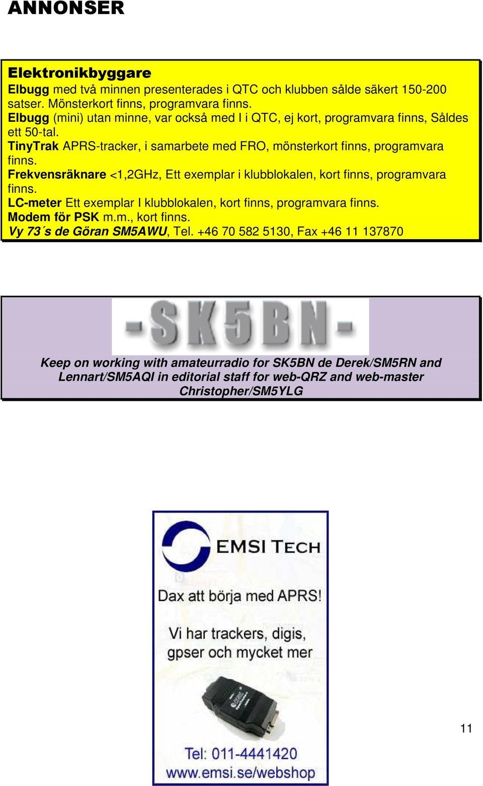 Frekvensräknare <1,2GHz, Ett exemplar i klubblokalen, kort finns, programvara finns. LC-meter Ett exemplar I klubblokalen, kort finns, programvara finns. Modem för PSK m.m., kort finns. Vy 73 s de Göran SM5AWU, Tel.