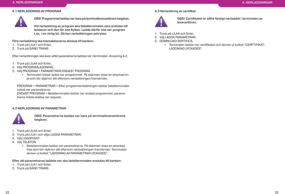 Före nerladdning ska transaktionerna skickas till banken: 1. Tryck på LILA1 och Enter. 2. Tryck på SÄND TRANS. 4.3 Nerladdning av certifikat OBS!