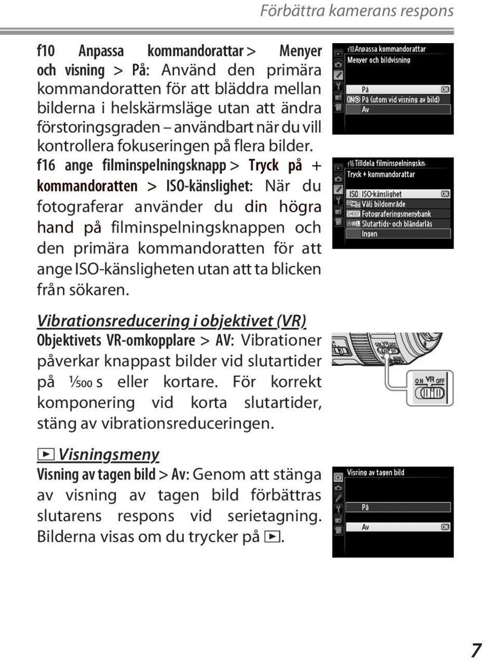 f16 ange filminspelningsknapp > Tryck på + kommandoratten > ISO-känslighet: När du fotograferar använder du din högra hand på filminspelningsknappen och den primära kommandoratten för att ange