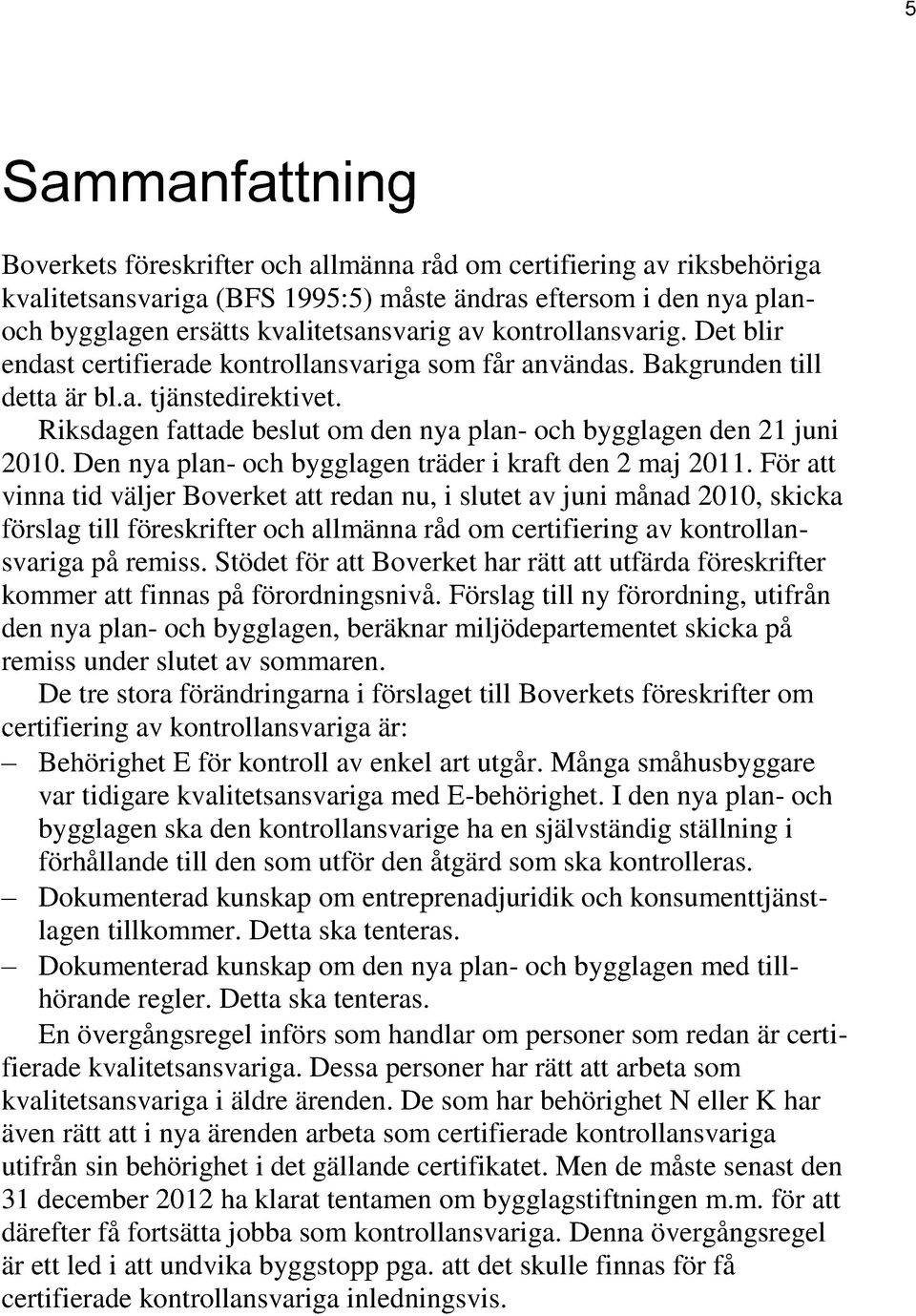 Riksdagen fattade beslut om den nya plan- och bygglagen den 21 juni 2010. Den nya plan- och bygglagen träder i kraft den 2 maj 2011.