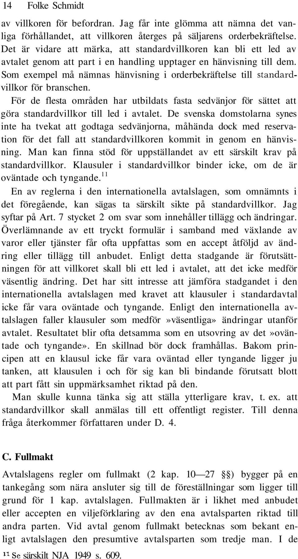 Som exempel må nämnas hänvisning i orderbekräftelse till standardvillkor för branschen. För de flesta områden har utbildats fasta sedvänjor för sättet att göra standardvillkor till led i avtalet.