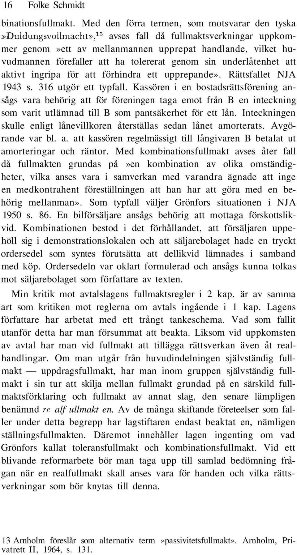 tolererat genom sin underlåtenhet att aktivt ingripa för att förhindra ett upprepande». Rättsfallet NJA 1943 s. 316 utgör ett typfall.