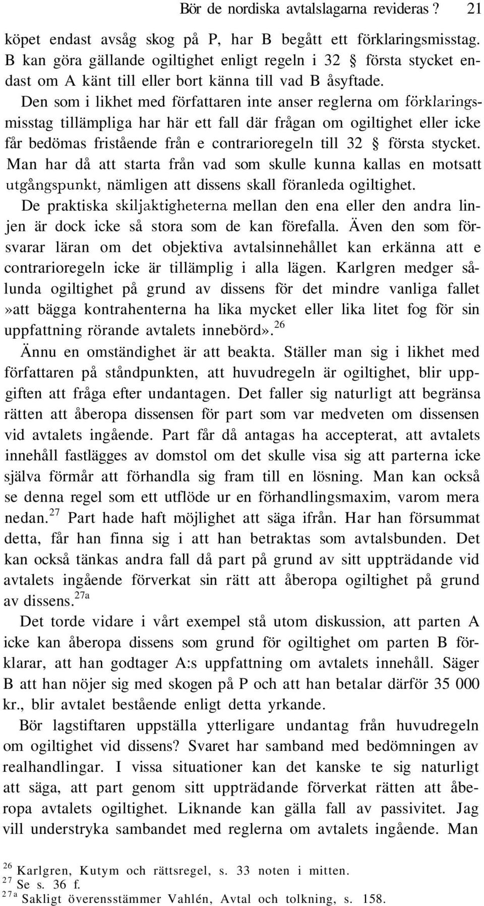 Den som i likhet med författaren inte anser reglerna om förklaringsmisstag tillämpliga har här ett fall där frågan om ogiltighet eller icke får bedömas fristående från e contrarioregeln till 32