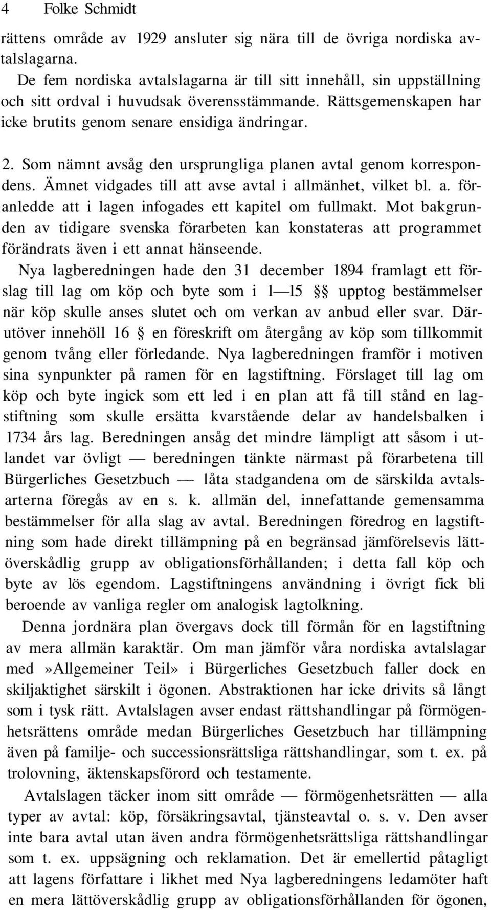 Som nämnt avsåg den ursprungliga planen avtal genom korrespondens. Ämnet vidgades till att avse avtal i allmänhet, vilket bl. a. föranledde att i lagen infogades ett kapitel om fullmakt.