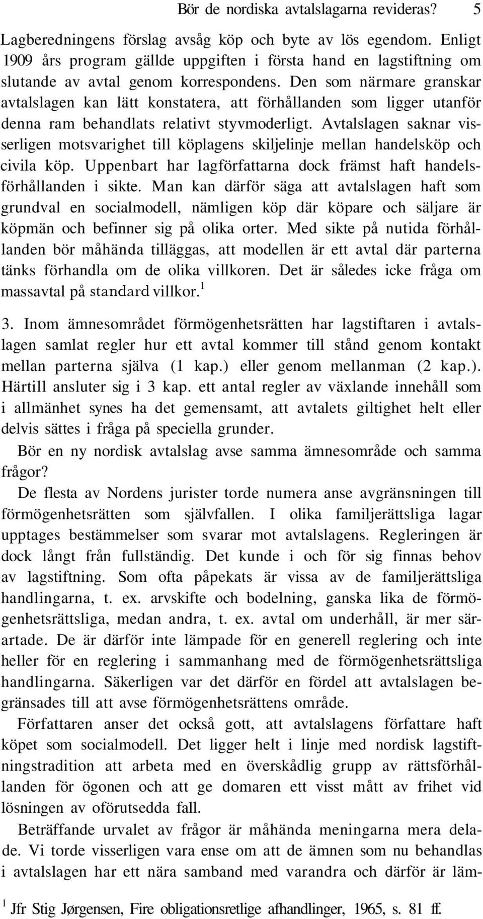 Den som närmare granskar avtalslagen kan lätt konstatera, att förhållanden som ligger utanför denna ram behandlats relativt styvmoderligt.