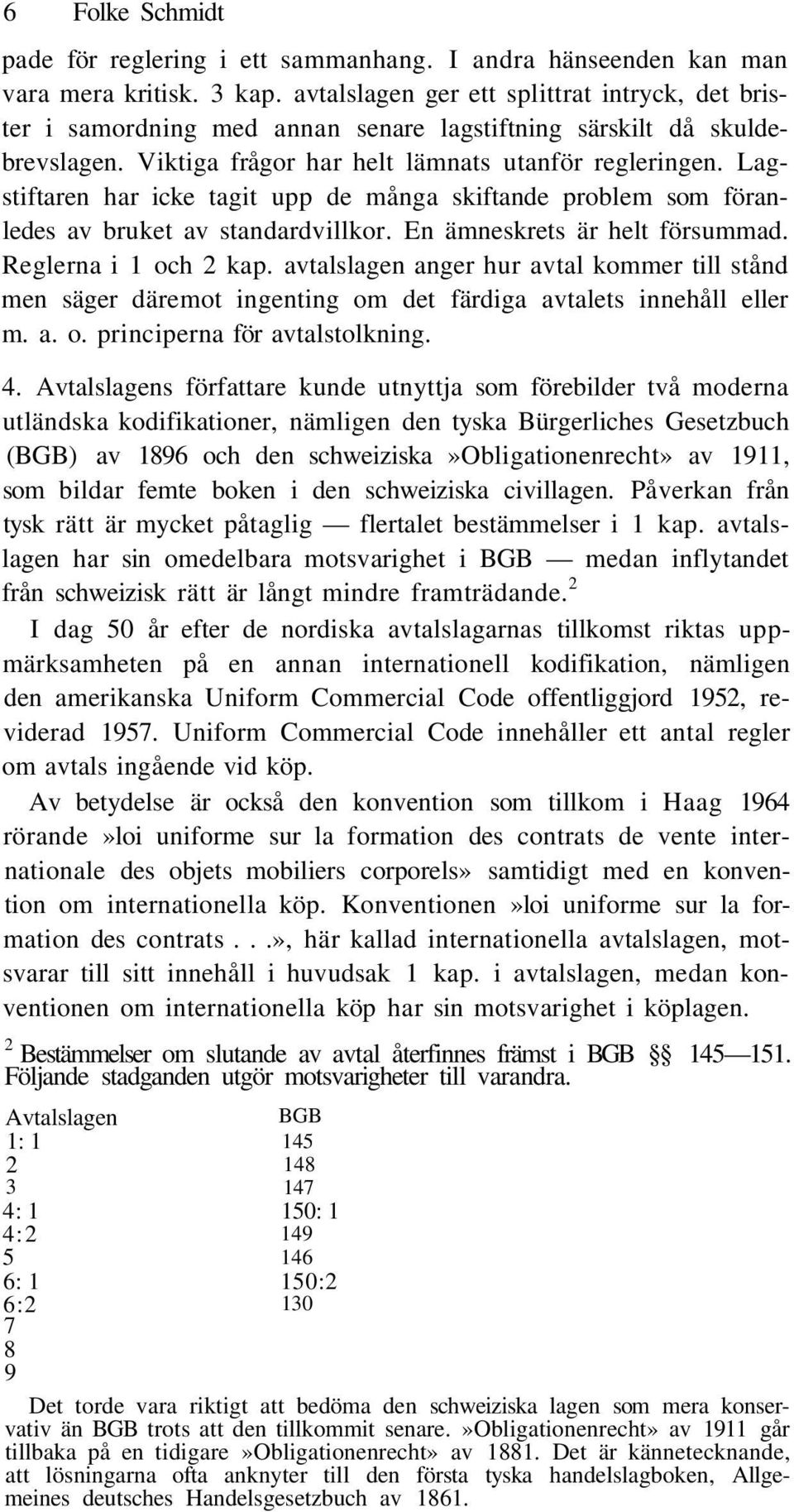 Lagstiftaren har icke tagit upp de många skiftande problem som föranledes av bruket av standardvillkor. En ämneskrets är helt försummad. Reglerna i 1 och 2 kap.