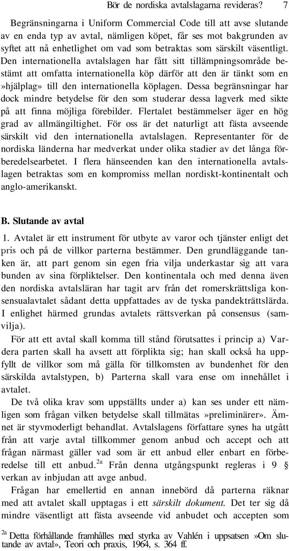väsentligt. Den internationella avtalslagen har fått sitt tillämpningsområde bestämt att omfatta internationella köp därför att den är tänkt som en»hjälplag» till den internationella köplagen.