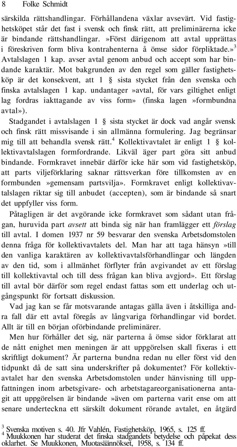 Mot bakgrunden av den regel som gäller fastighetsköp är det konsekvent, att 1 sista stycket från den svenska och finska avtalslagen 1 kap.