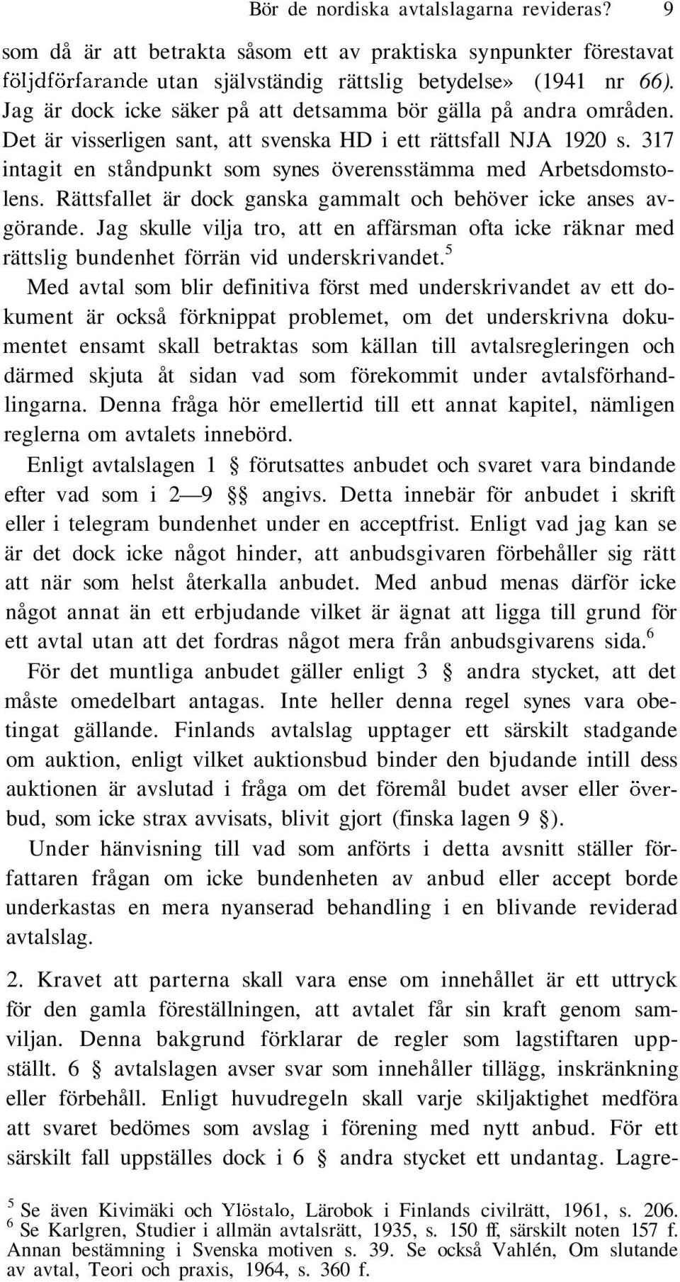 317 intagit en ståndpunkt som synes överensstämma med Arbetsdomstolens. Rättsfallet är dock ganska gammalt och behöver icke anses avgörande.