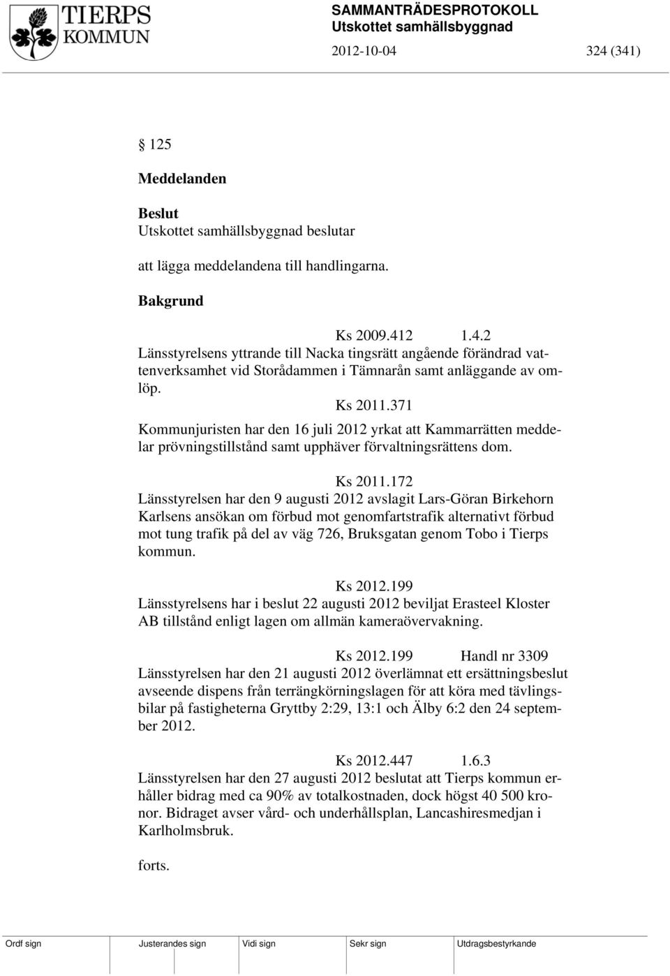 172 Länsstyrelsen har den 9 augusti 2012 avslagit Lars-Göran Birkehorn Karlsens ansökan om förbud mot genomfartstrafik alternativt förbud mot tung trafik på del av väg 726, Bruksgatan genom Tobo i