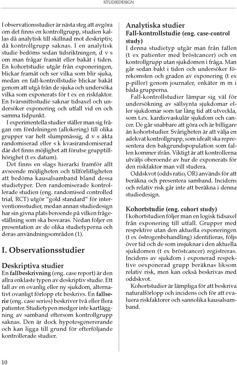 En kohortstudie utgår från exponeringen, blickar framåt och ser vilka som blir sjuka, medan en fall-kontrollstudie blickar bakåt genom att utgå från de sjuka och undersöka vilka som exponerats för t