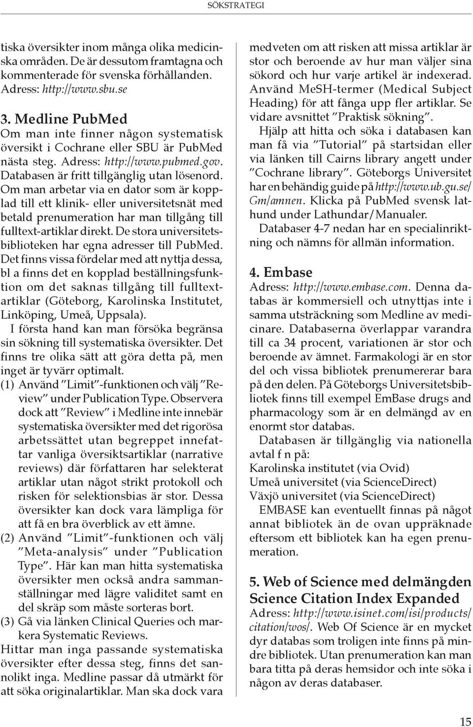 Om man arbetar via en dator som är kopplad till ett klinik- eller universitetsnät med betald prenumeration har man tillgång till fulltext-artiklar direkt.