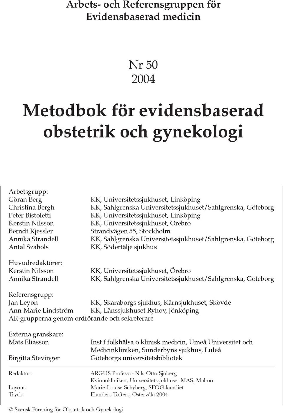 Universitetssjukhuset, Linköping KK, Universitetssjukhuset, Örebro Strandvägen 55, Stockholm KK, Sahlgrenska Universitetssjukhuset/Sahlgrenska, Göteborg KK, Södertälje sjukhus KK,