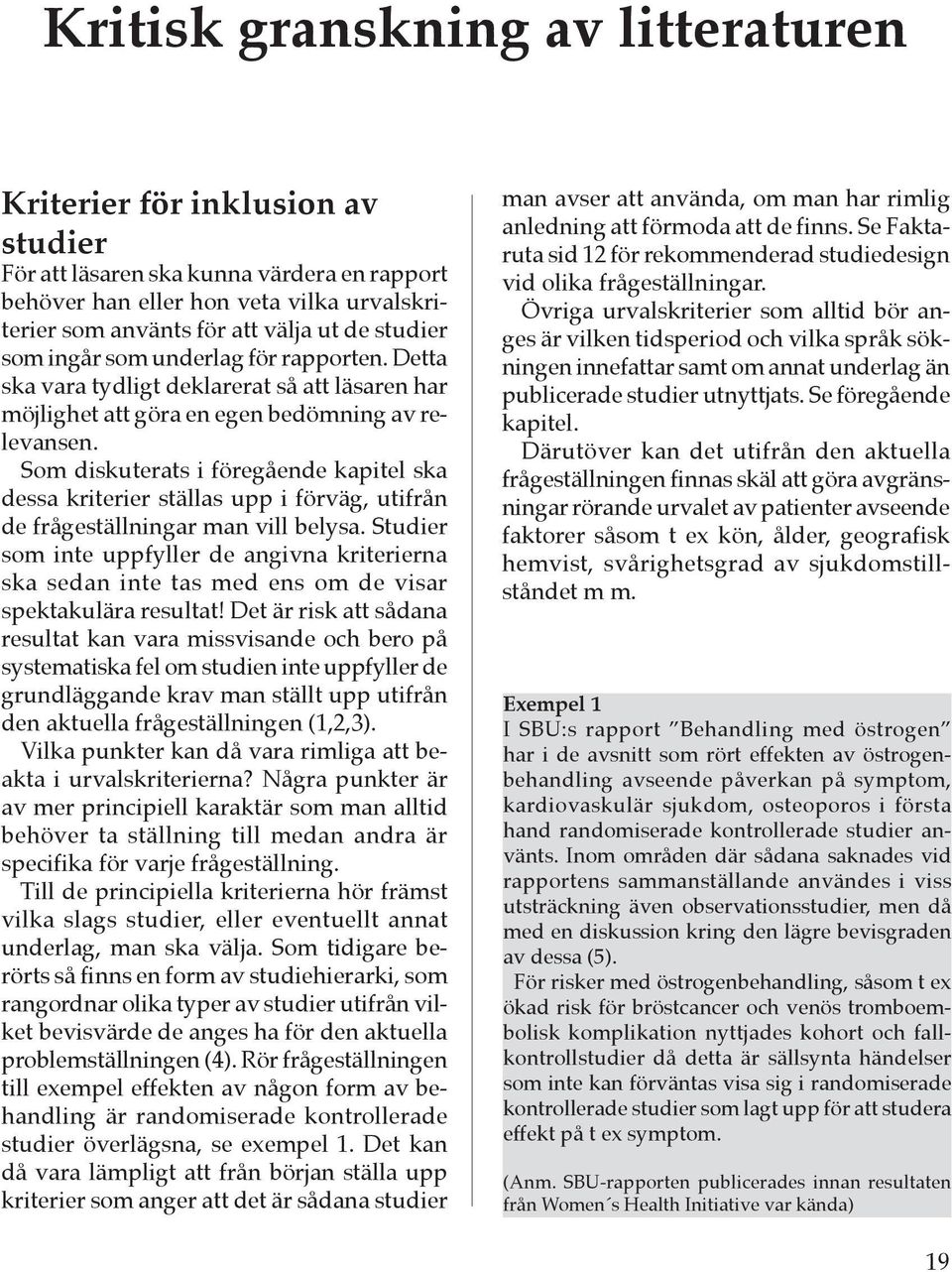 Som diskuterats i föregående kapitel ska dessa kriterier ställas upp i förväg, utifrån de frågeställningar man vill belysa.