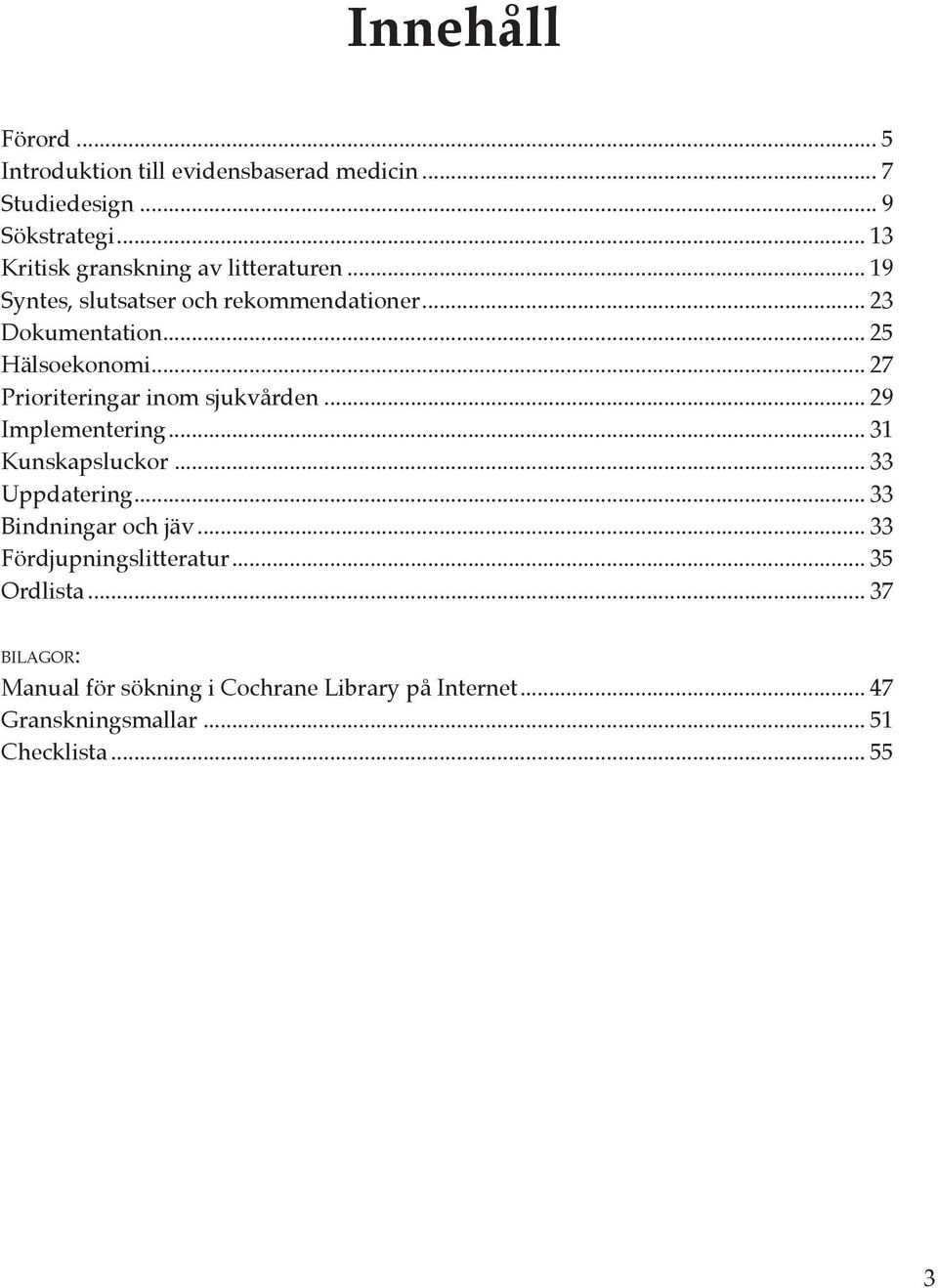 .. 27 Prioriteringar inom sjukvården... 29 Implementering... 31 Kunskapsluckor... 33 Uppdatering... 33 Bindningar och jäv.