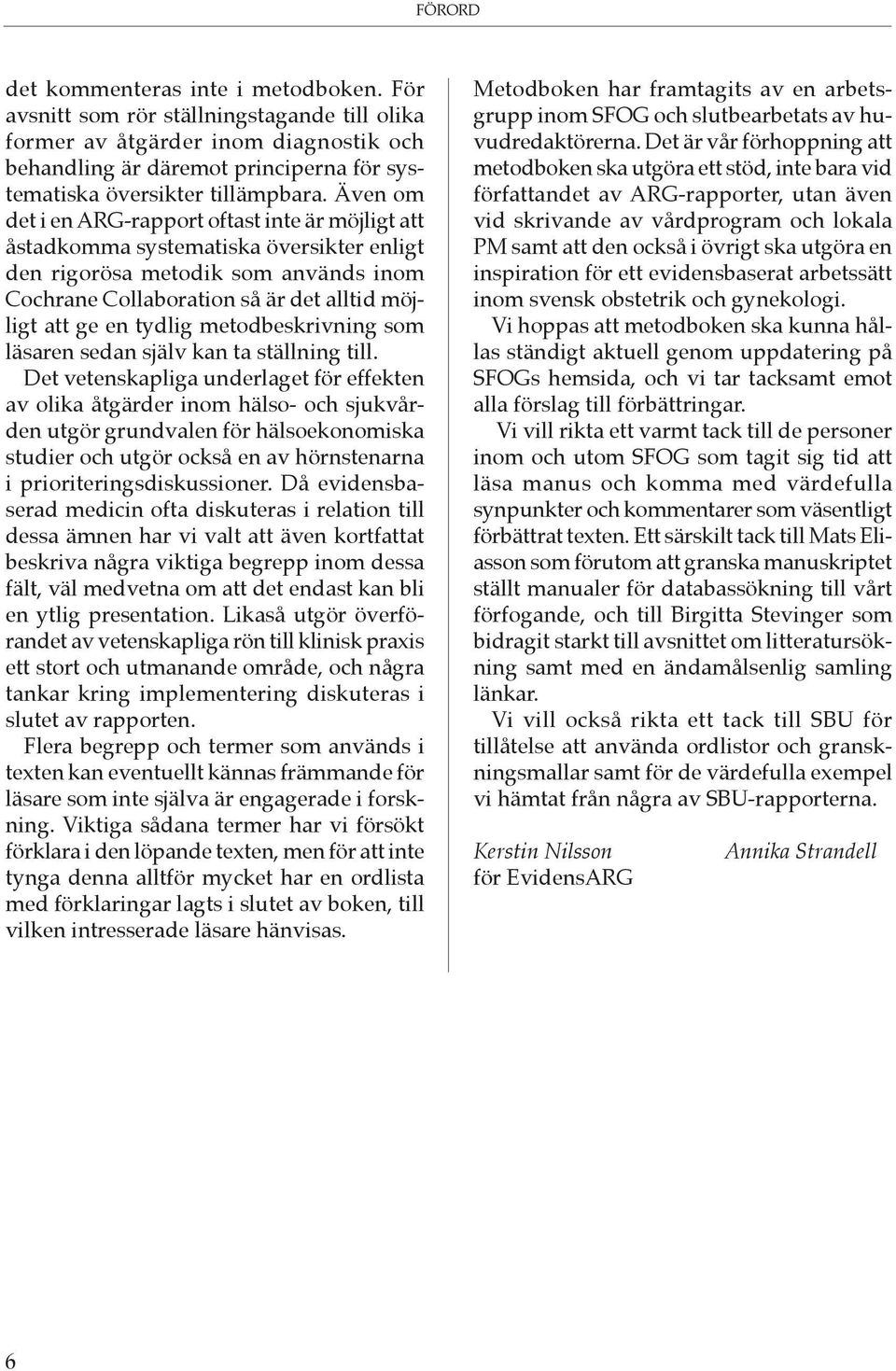Även om det i en ARG-rapport oftast inte är möjligt att åstadkomma systematiska översikter enligt den rigorösa metodik som används inom Cochrane Collaboration så är det alltid möjligt att ge en