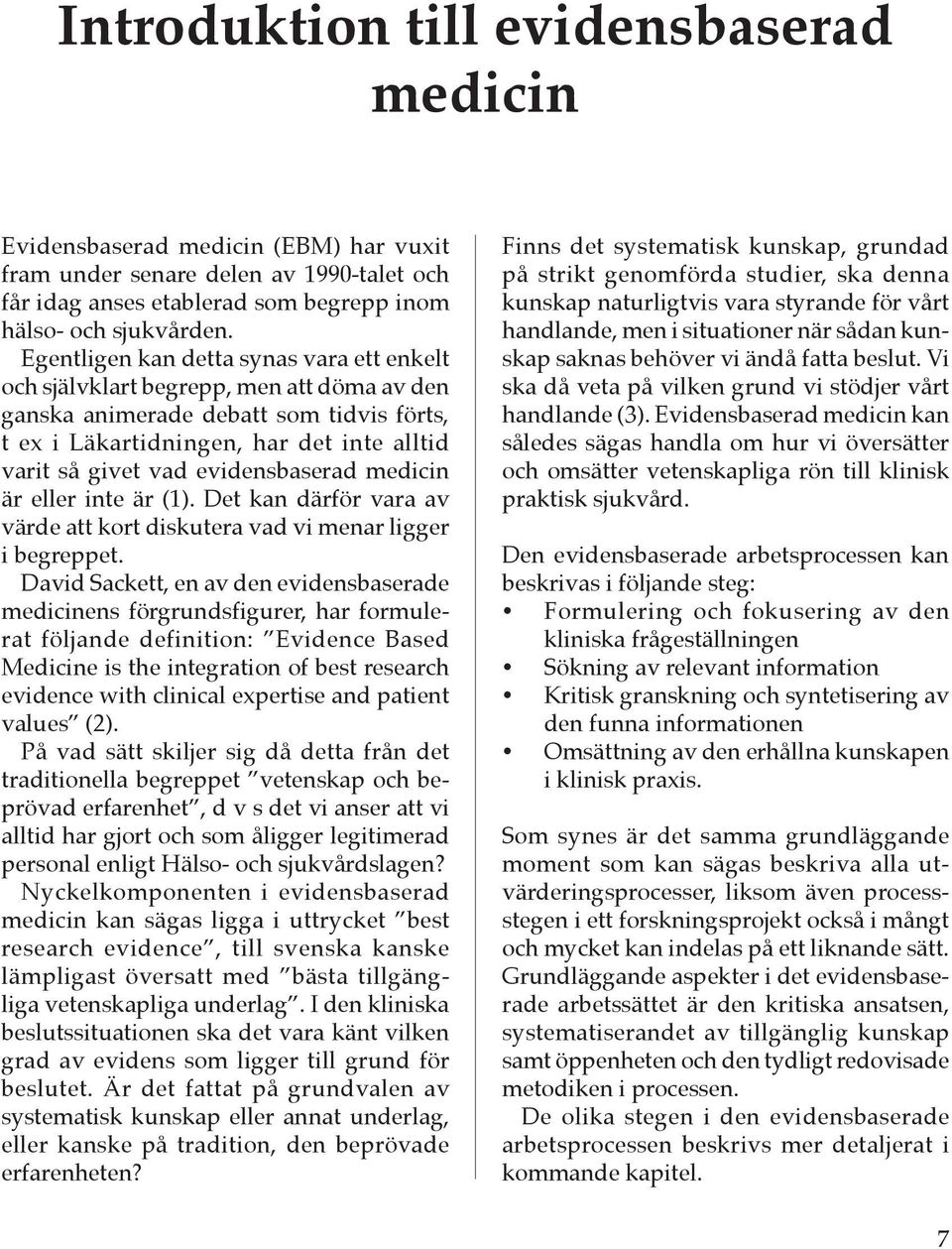 evidensbaserad medicin är eller inte är (1). Det kan därför vara av värde att kort diskutera vad vi menar ligger i begreppet.