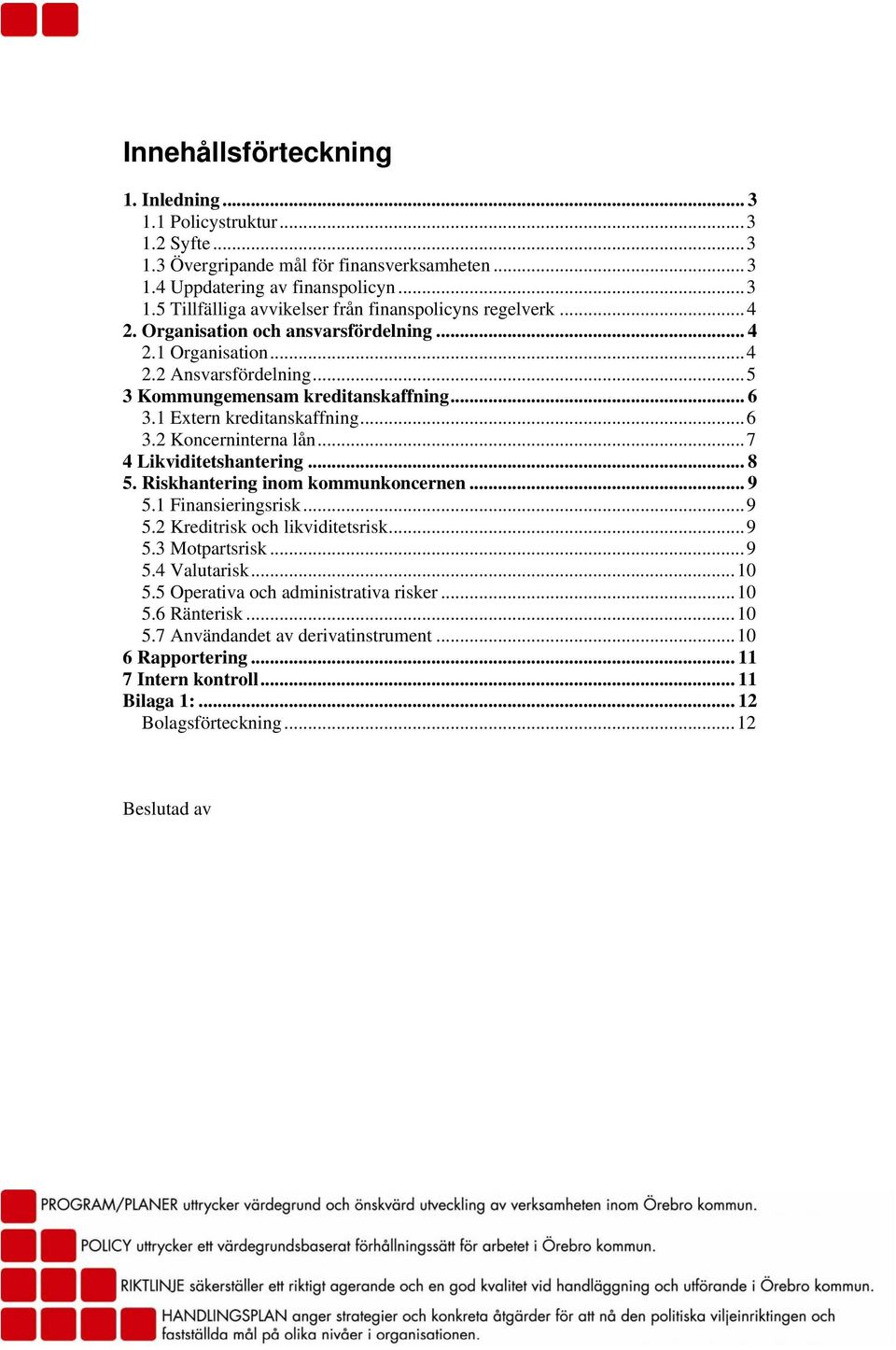 ..7 4 Likviditetshantering... 8 5. Riskhantering inom kommunkoncernen... 9 5.1 Finansieringsrisk...9 5.2 Kreditrisk och likviditetsrisk...9 5.3 Motpartsrisk...9 5.4 Valutarisk...10 5.