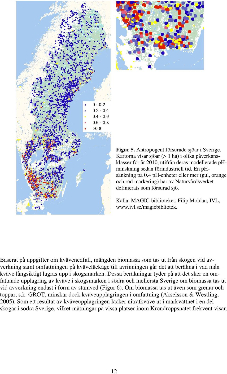 Baserat på uppgifter om kvävenedfall, mängden biomassa som tas ut från skogen vid avverkning samt omfattningen på kväveläckage till avrinningen går det att beräkna i vad mån kväve långsiktigt lagras