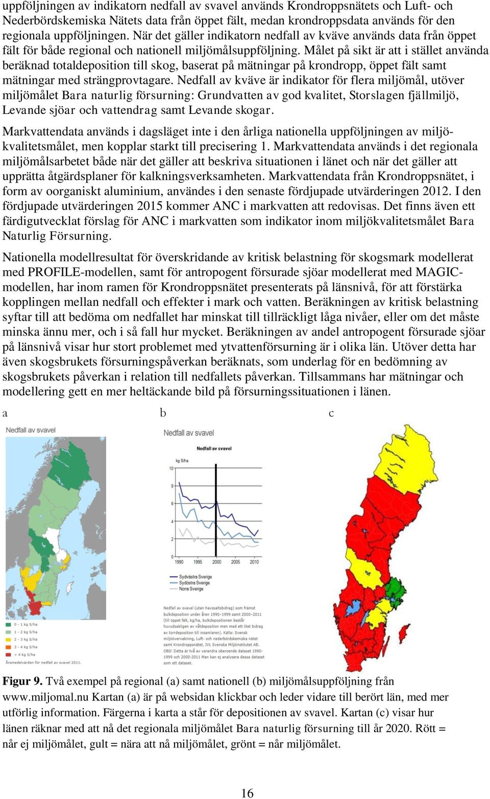 Målet på sikt är att i stället använda beräknad totaldeposition till skog, baserat på mätningar på krondropp, öppet fält samt mätningar med strängprovtagare.