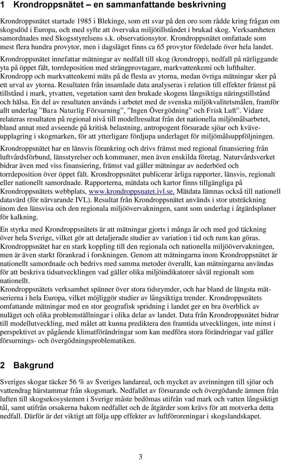 Krondroppsnätet omfattade som mest flera hundra provytor, men i dagsläget finns ca 65 provytor fördelade över hela landet.