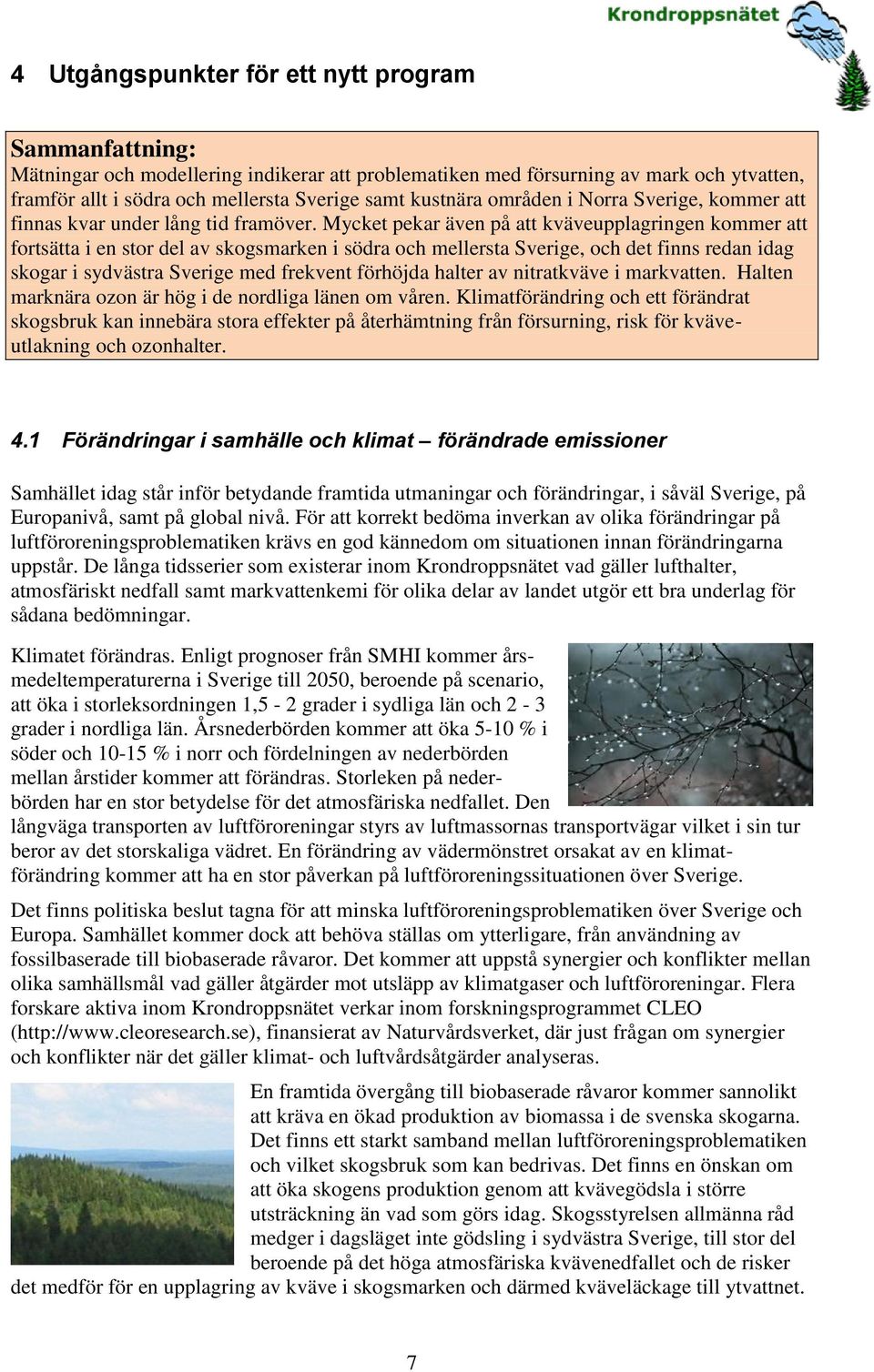 Mycket pekar även på att kväveupplagringen kommer att fortsätta i en stor del av skogsmarken i södra och mellersta Sverige, och det finns redan idag skogar i sydvästra Sverige med frekvent förhöjda