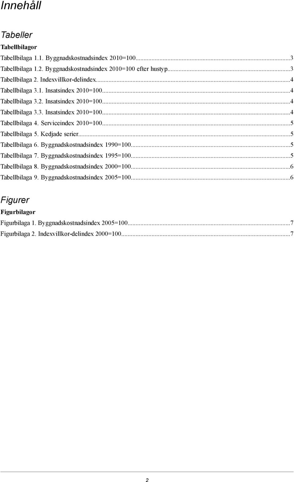 Serviceindex 2010=100...5 Tabellbilaga 5. Kedjade serier...5 Tabellbilaga 6. Byggnadskostnadsindex...5 Tabellbilaga 7. Byggnadskostnadsindex...5 Tabellbilaga 8.