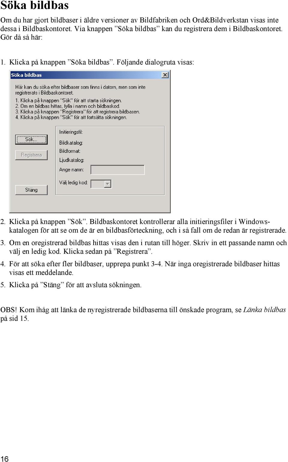 3. Om en oregistrerad bildbas hittas visas den i rutan till höger. Skriv in ett passande namn och välj en ledig kod. Klicka sedan på Registrera. 4.