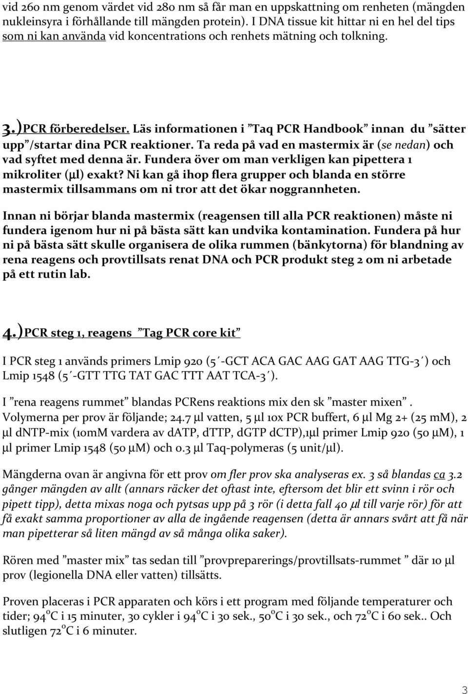 Läs informationen i Taq PCR Handbook innan du sätter upp /startar dina PCR reaktioner. Ta reda på vad en mastermix är (se nedan) och vad syftet med denna är.