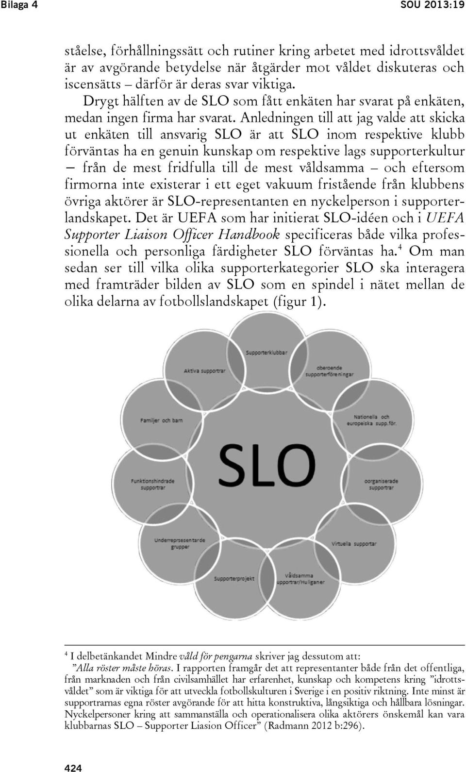 Anledningen till att jag valde att skicka ut enkäten till ansvarig SLO är att SLO inom respektive klubb förväntas ha en genuin kunskap om respektive lags supporterkultur från de mest fridfulla till