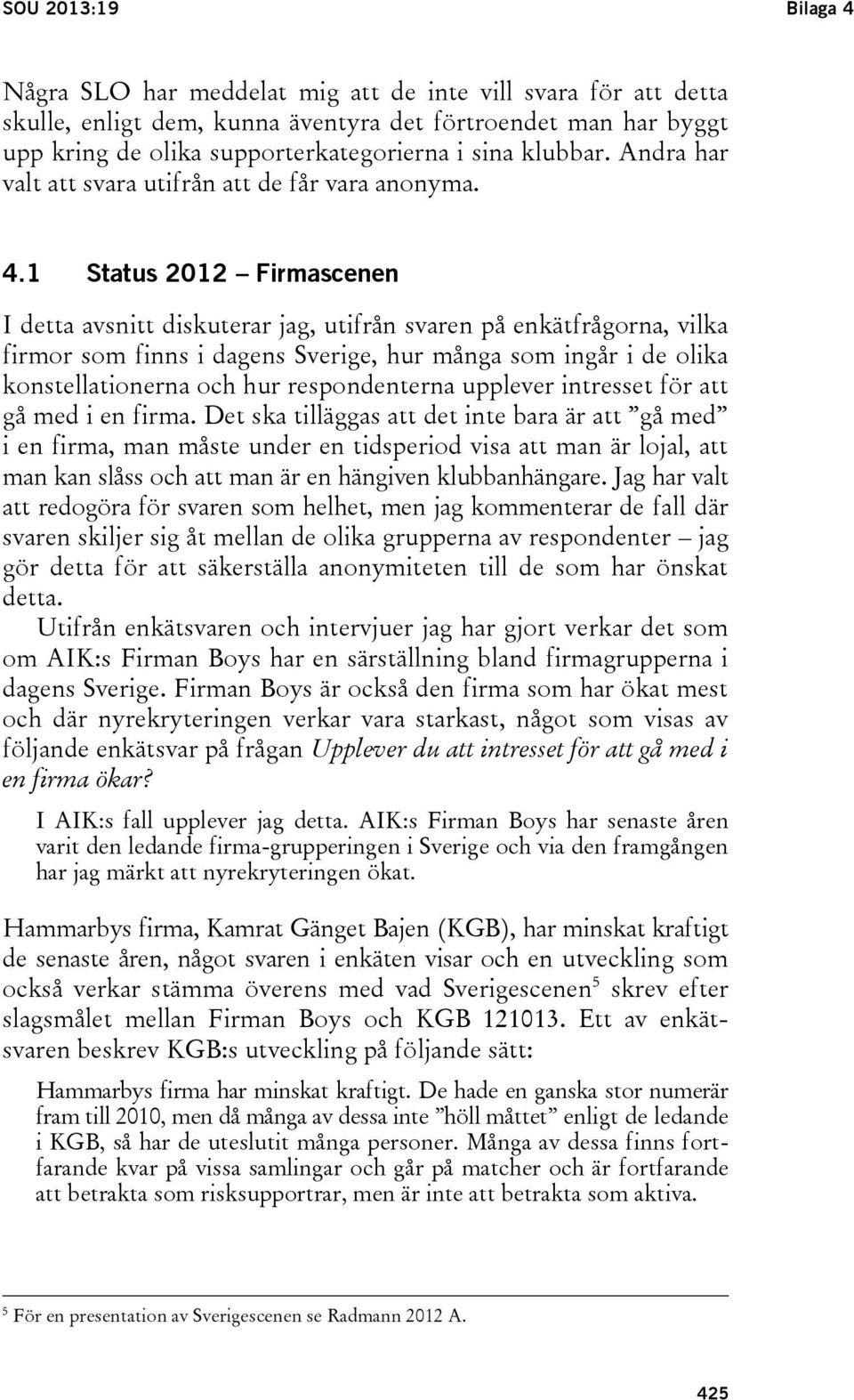 1 Status 2012 Firmascenen I detta avsnitt diskuterar jag, utifrån svaren på enkätfrågorna, vilka firmor som finns i dagens Sverige, hur många som ingår i de olika konstellationerna och hur