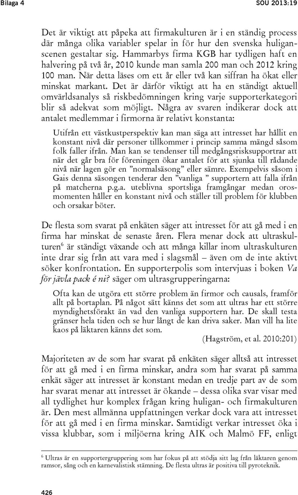 Det är därför viktigt att ha en ständigt aktuell omvärldsanalys så riskbedömningen kring varje supporterkategori blir så adekvat som möjligt.