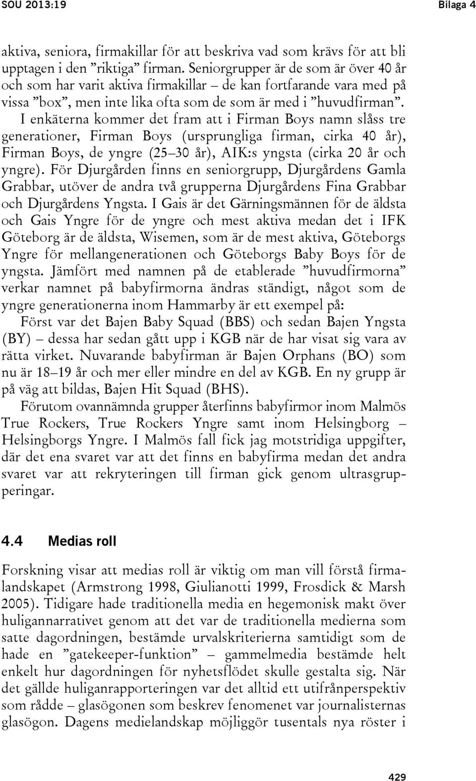 I enkäterna kommer det fram att i Firman Boys namn slåss tre generationer, Firman Boys (ursprungliga firman, cirka 40 år), Firman Boys, de yngre (25 30 år), AIK:s yngsta (cirka 20 år och yngre).