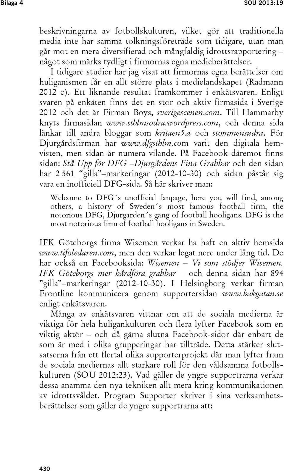 I tidigare studier har jag visat att firmornas egna berättelser om huliganismen får en allt större plats i medielandskapet (Radmann 2012 c). Ett liknande resultat framkommer i enkätsvaren.