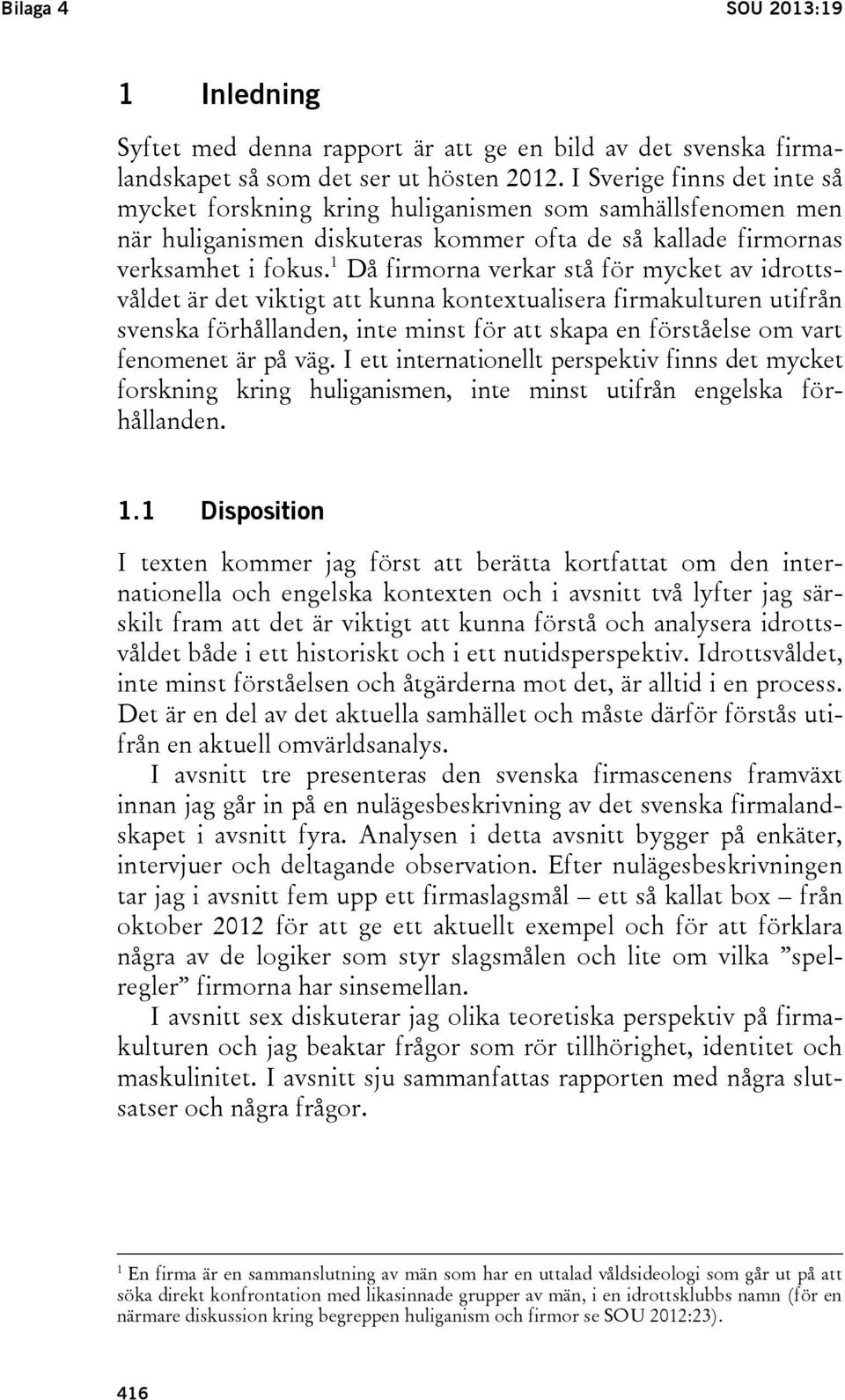 1 Då firmorna verkar stå för mycket av idrottsvåldet är det viktigt att kunna kontextualisera firmakulturen utifrån svenska förhållanden, inte minst för att skapa en förståelse om vart fenomenet är