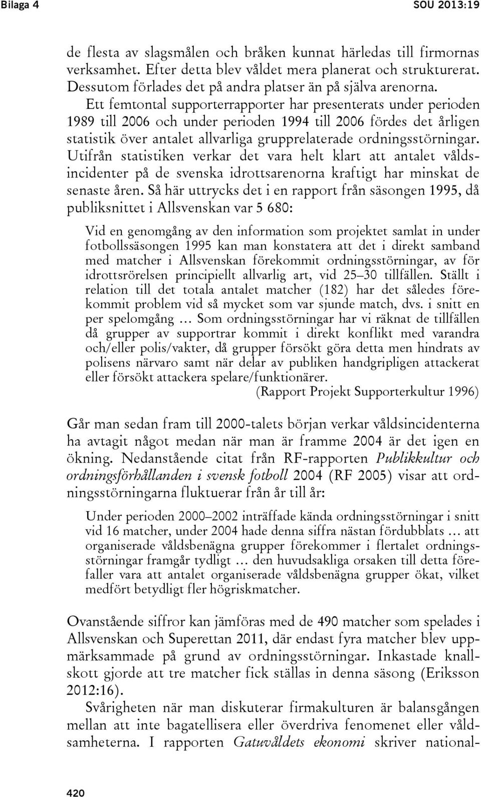 Ett femtontal supporterrapporter har presenterats under perioden 1989 till 2006 och under perioden 1994 till 2006 fördes det årligen statistik över antalet allvarliga grupprelaterade