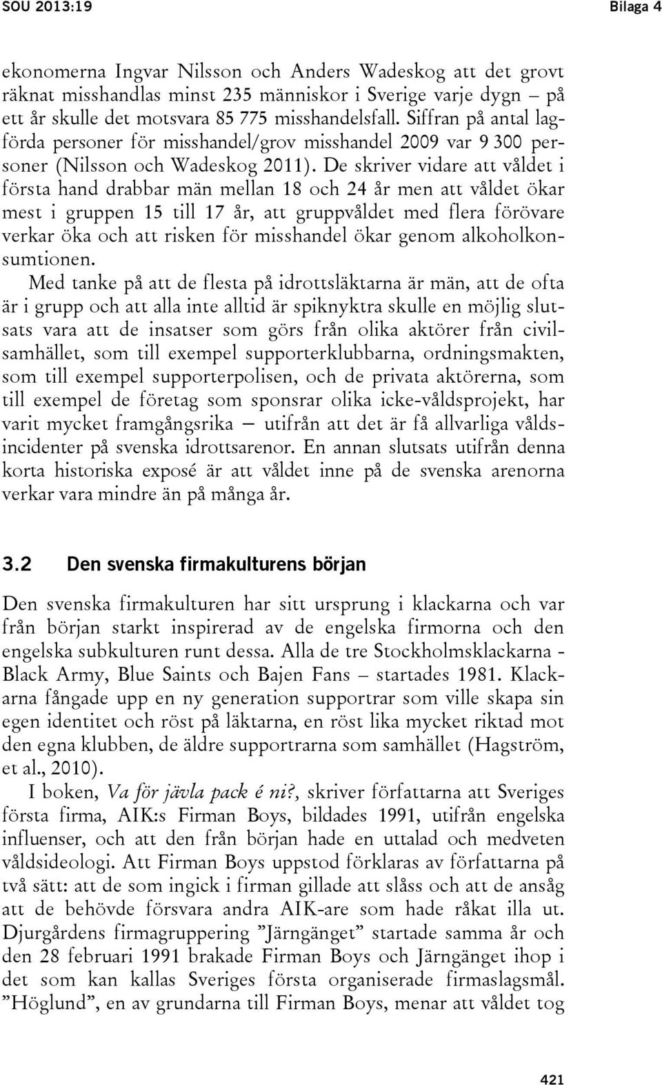 De skriver vidare att våldet i första hand drabbar män mellan 18 och 24 år men att våldet ökar mest i gruppen 15 till 17 år, att gruppvåldet med flera förövare verkar öka och att risken för