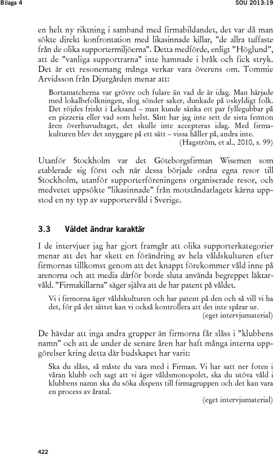 Tommie Arvidsson från Djurgården menar att: Bortamatcherna var grövre och fulare än vad de är idag. Man härjade med lokalbefolkningen, slog sönder saker, dunkade på oskyldigt folk.