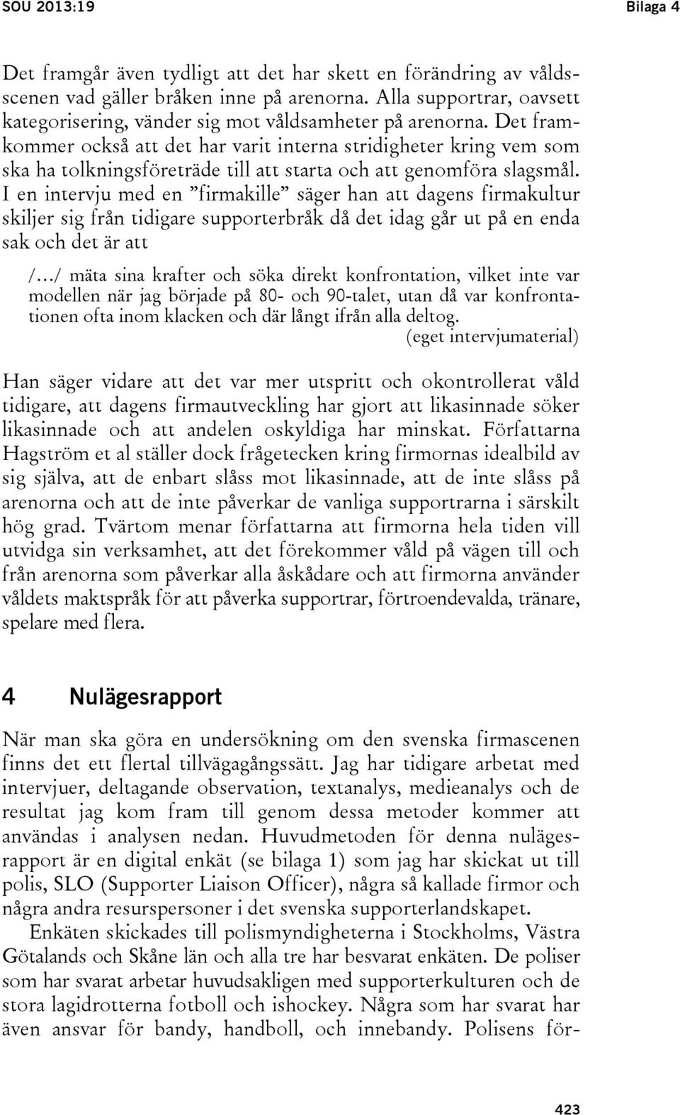 Det framkommer också att det har varit interna stridigheter kring vem som ska ha tolkningsföreträde till att starta och att genomföra slagsmål.