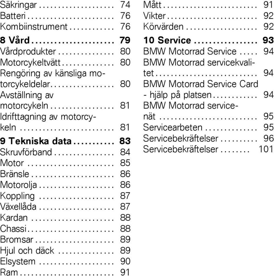 .......... 83 Skruvförband................ 84 Motor....................... 85 Bränsle...................... 86 Motorolja.................... 86 Koppling.................... 87 Växellåda.................... 87 Kardan.