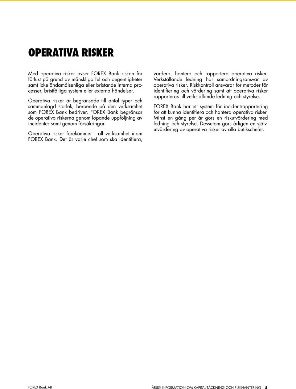 FOREX Bank begränsar de operativa riskerna genom löpande uppföljning av incidenter samt genom försäkringar. Operativa risker förekommer i all verksamhet inom FOREX Bank.