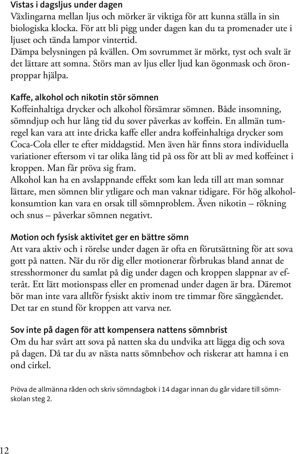 Störs man av ljus eller ljud kan ögonmask och öronproppar hjälpa. Kaffe, alkohol och nikotin stör sömnen Koffeinhaltiga drycker och alkohol försämrar sömnen.