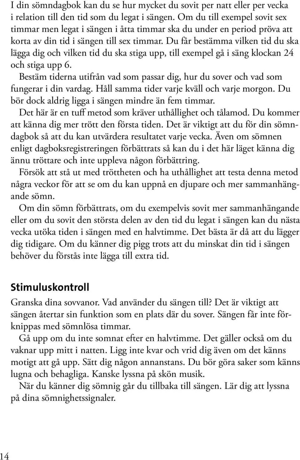 Du får bestämma vilken tid du ska lägga dig och vilken tid du ska stiga upp, till exempel gå i säng klockan 24 och stiga upp 6.