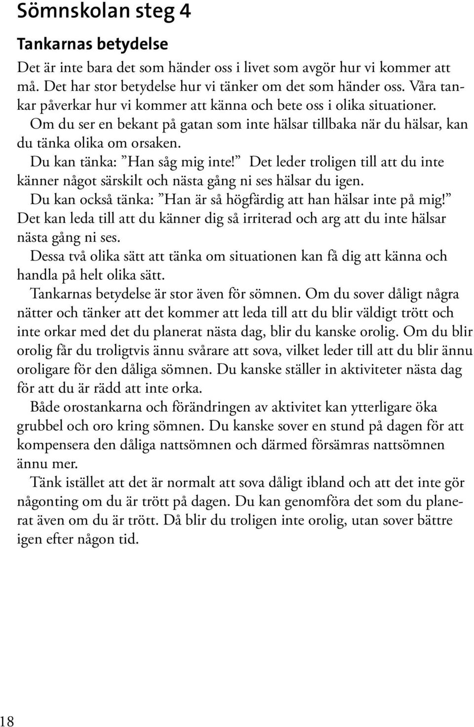 Du kan tänka: Han såg mig inte! Det leder troligen till att du inte känner något särskilt och nästa gång ni ses hälsar du igen. Du kan också tänka: Han är så högfärdig att han hälsar inte på mig!