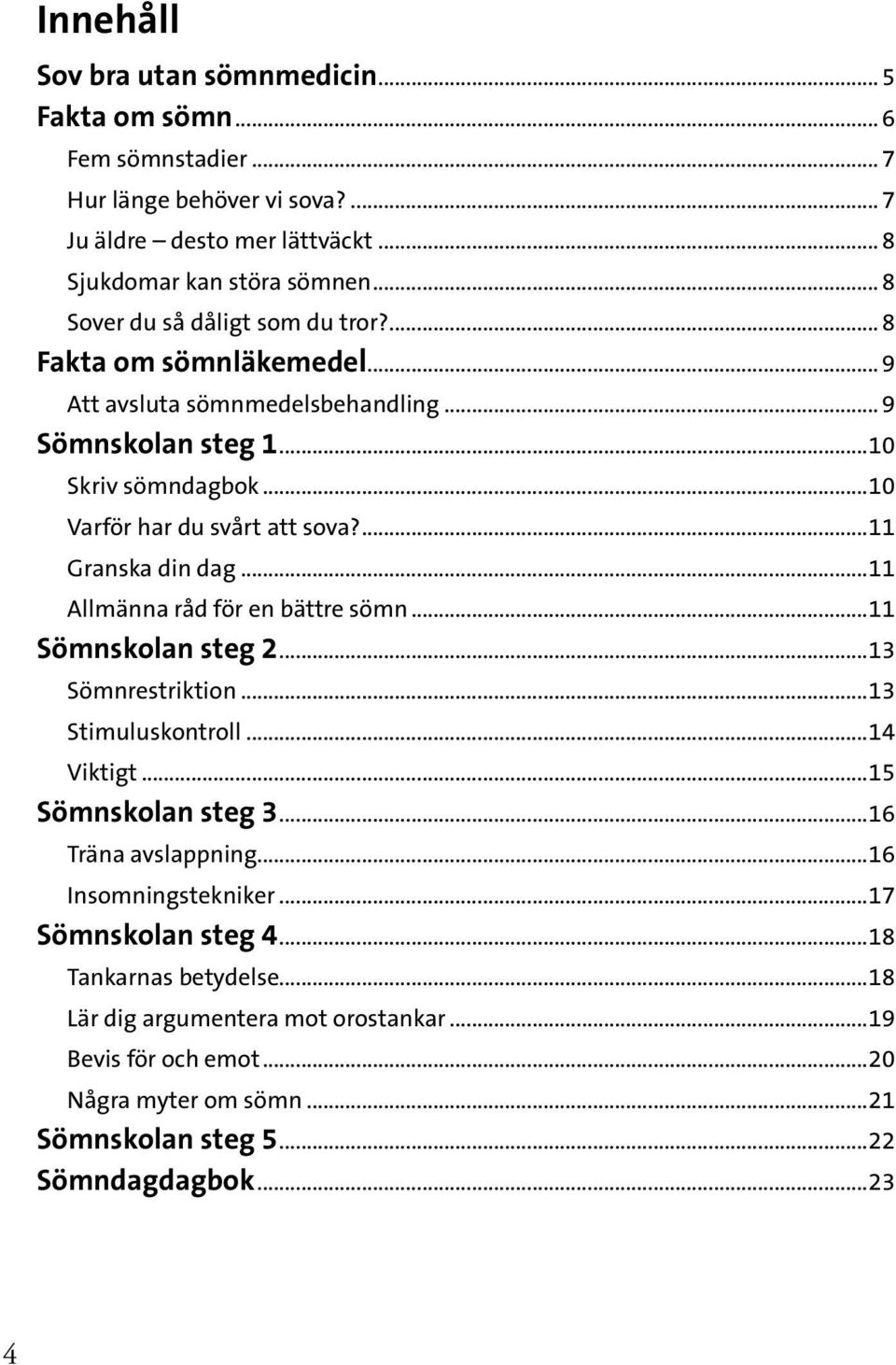 ...11 Granska din dag...11 Allmänna råd för en bättre sömn...11 Sömnskolan steg 2...13 Sömnrestriktion...13 Stimuluskontroll...14 Viktigt...15 Sömnskolan steg 3...16 Träna avslappning.